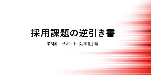 採用課題の逆引き書 第3回「サポート・効率化」編