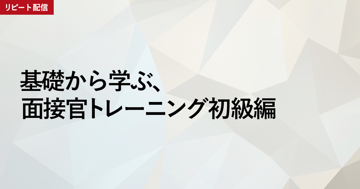 基礎から学ぶ、面接官トレーニング初級編（リピート配信）
